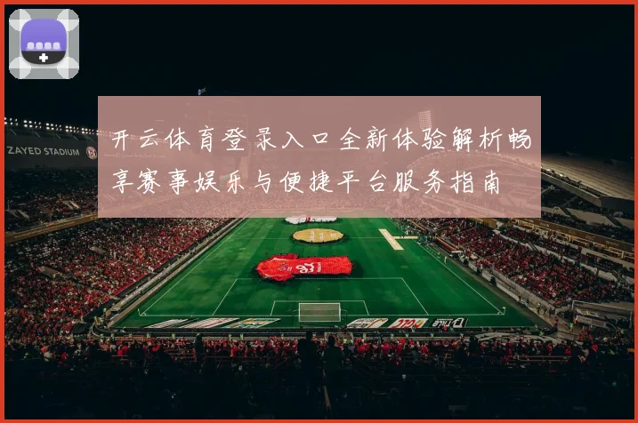 开云体育登录入口全新体验解析畅享赛事娱乐与便捷平台服务指南